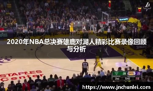 2020年NBA总决赛雄鹿对湖人精彩比赛录像回顾与分析