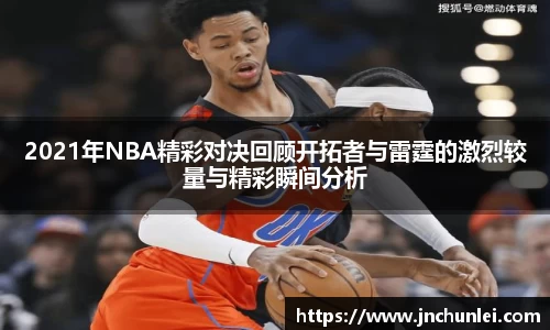 2021年NBA精彩对决回顾开拓者与雷霆的激烈较量与精彩瞬间分析