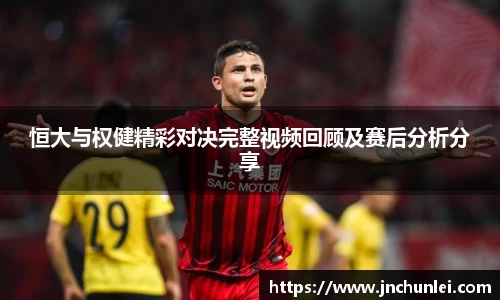 恒大与权健精彩对决完整视频回顾及赛后分析分享