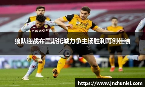 狼队迎战布里斯托城力争主场胜利再创佳绩