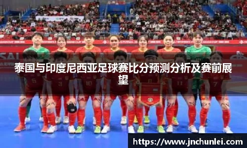 泰国与印度尼西亚足球赛比分预测分析及赛前展望