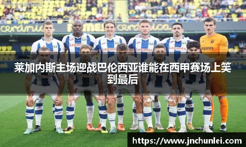 莱加内斯主场迎战巴伦西亚谁能在西甲赛场上笑到最后
